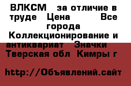 1.1) ВЛКСМ - за отличие в труде › Цена ­ 590 - Все города Коллекционирование и антиквариат » Значки   . Тверская обл.,Кимры г.